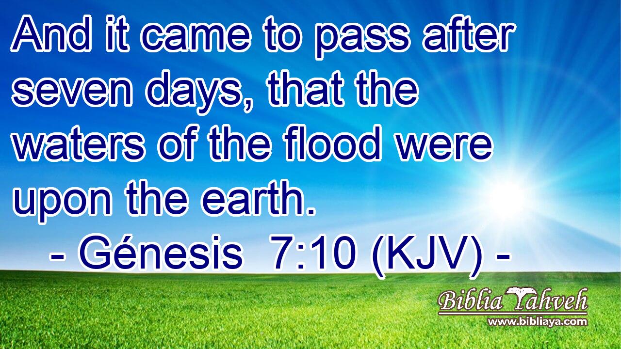 And it came to pass after seven days, that the waters of the flood were upon the earth.