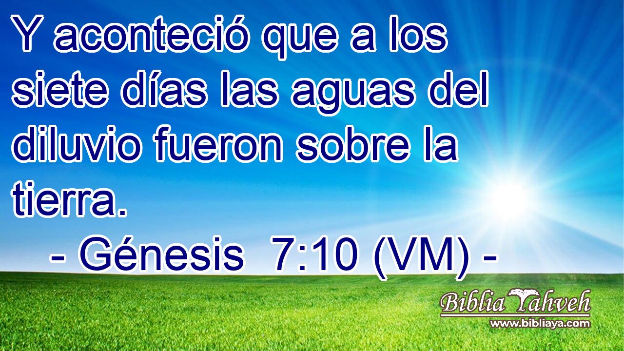  Y aconteció que a los siete días las aguas del diluvio fueron sobre la tierra. 