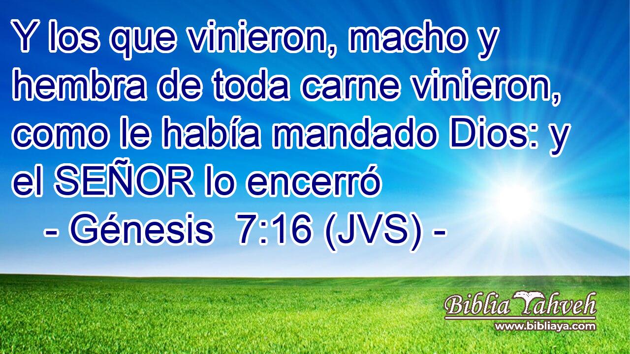 Y los que vinieron, macho y hembra de toda carne vinieron, como le había mandado Dios: y el SEÑOR lo encerró