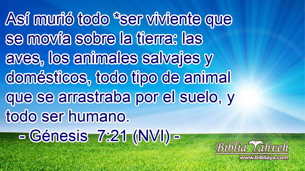  Así murió todo *ser viviente que se movía sobre la tierra: las aves, los animales salvajes y domésticos, todo tipo de animal que se arrastraba por el suelo, y todo ser humano. 