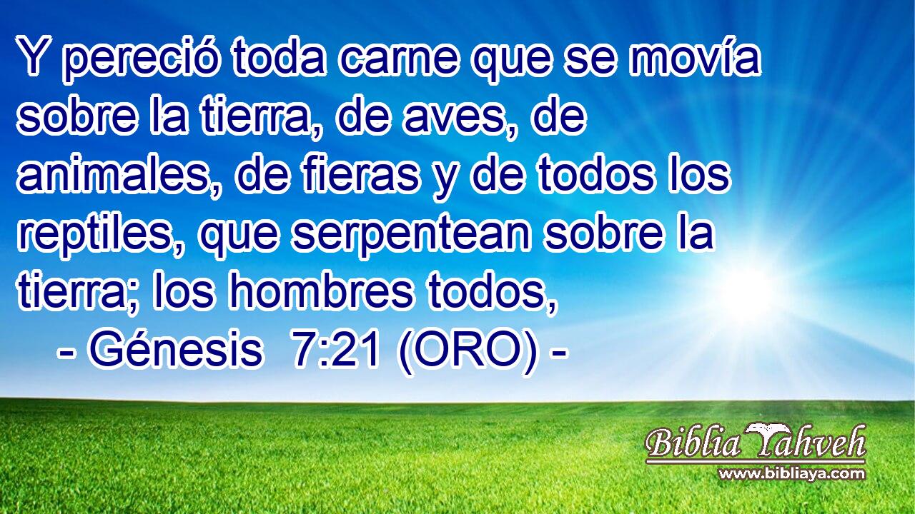  Y pereció toda carne que se movía sobre la tierra, de aves, de animales, de fieras y de todos los reptiles, que serpentean sobre la tierra; los hombres todos, 