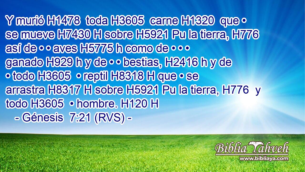 Y murió H1478  toda H3605  carne H1320  que • se mueve H7430 H sobre H5921 Pu la tierra, H776  así de • • aves H5775 h como de • • • ganado H929 h y de • • bestias, H2416 h y de • todo H3605  • reptil H8318 H que • se arrastra H8317 H sobre H5921 Pu la tierra, H776  y todo H3605  • hombre. H120 H 