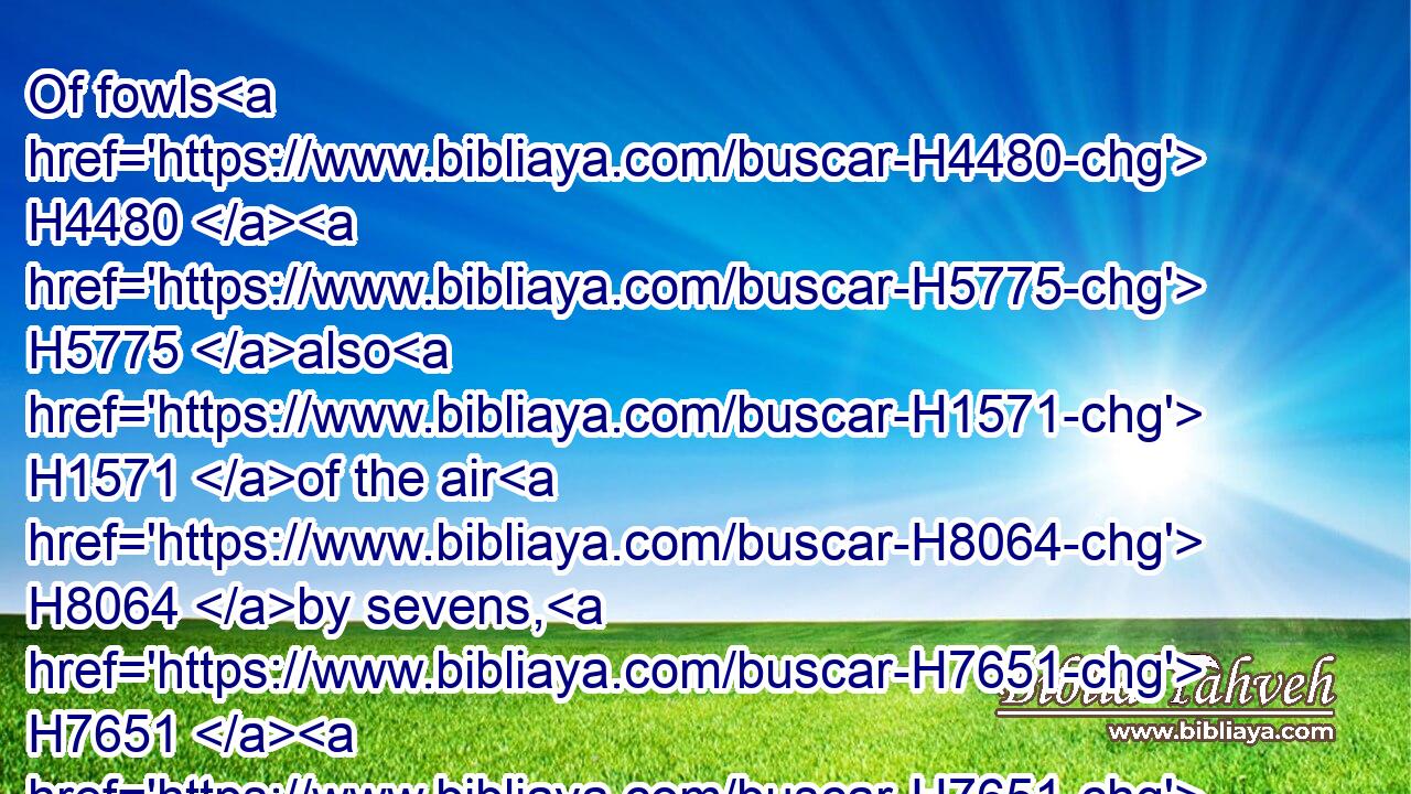 Of fowls H4480  H5775 also H1571 of the air H8064 by sevens, H7651  H7651 the male H2145 and the female; H5347 to keep seed H2233 alive H2421 upon H5921 the face H6440 of all H3605 the earth.H776