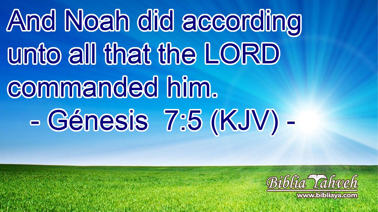And Noah did according unto all that the LORD commanded him.