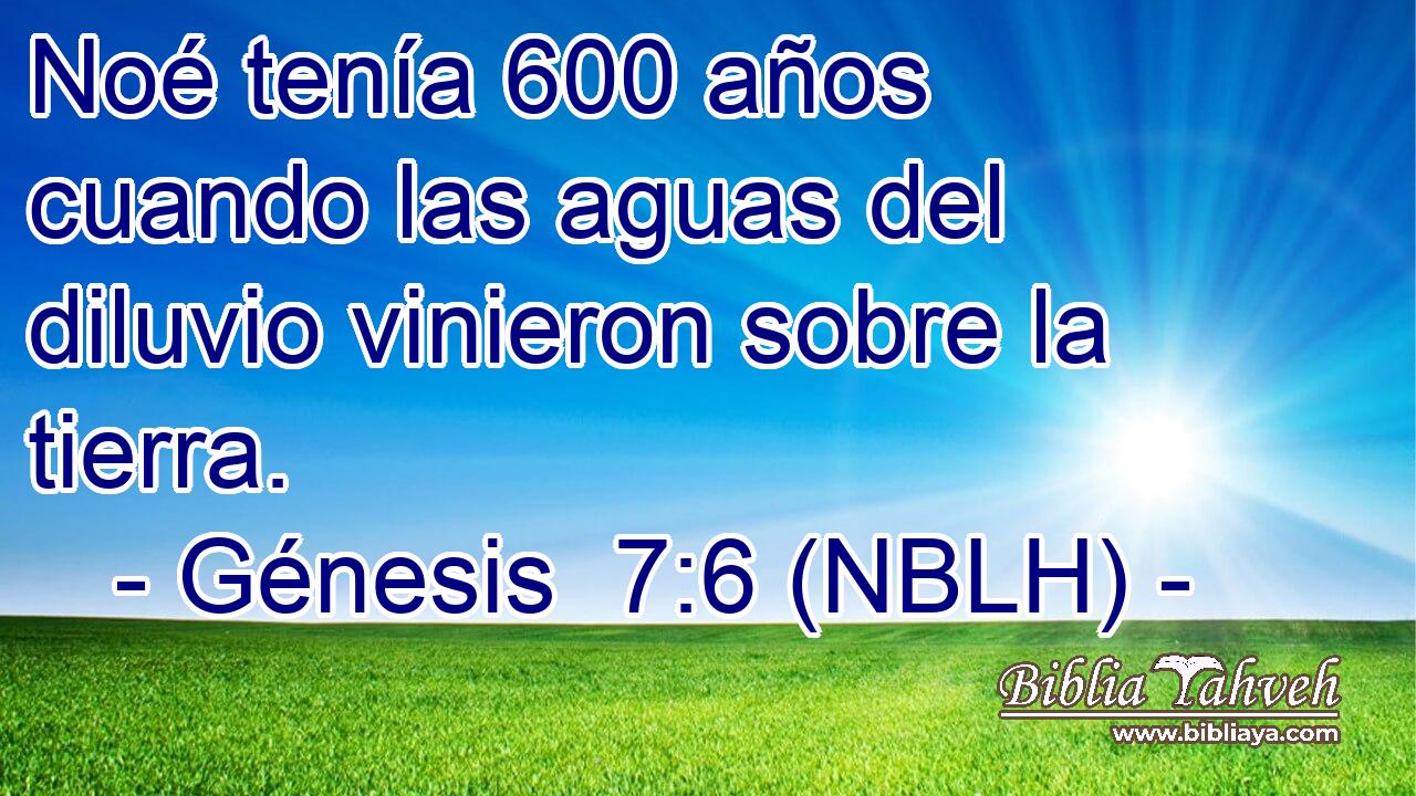  Noé tenía 600 años cuando las aguas del diluvio vinieron sobre la tierra. 