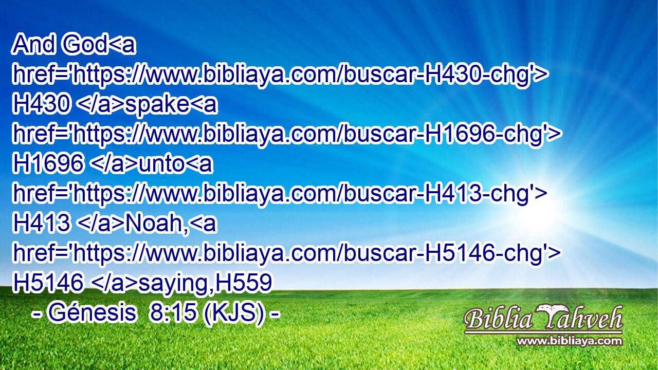 And God H430 spake H1696 unto H413 Noah, H5146 saying,H559