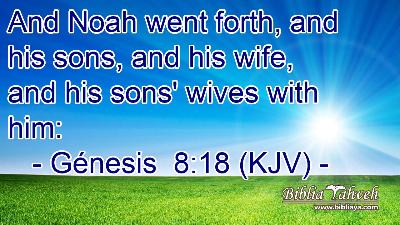 And Noah went forth, and his sons, and his wife, and his sons' wives with him: