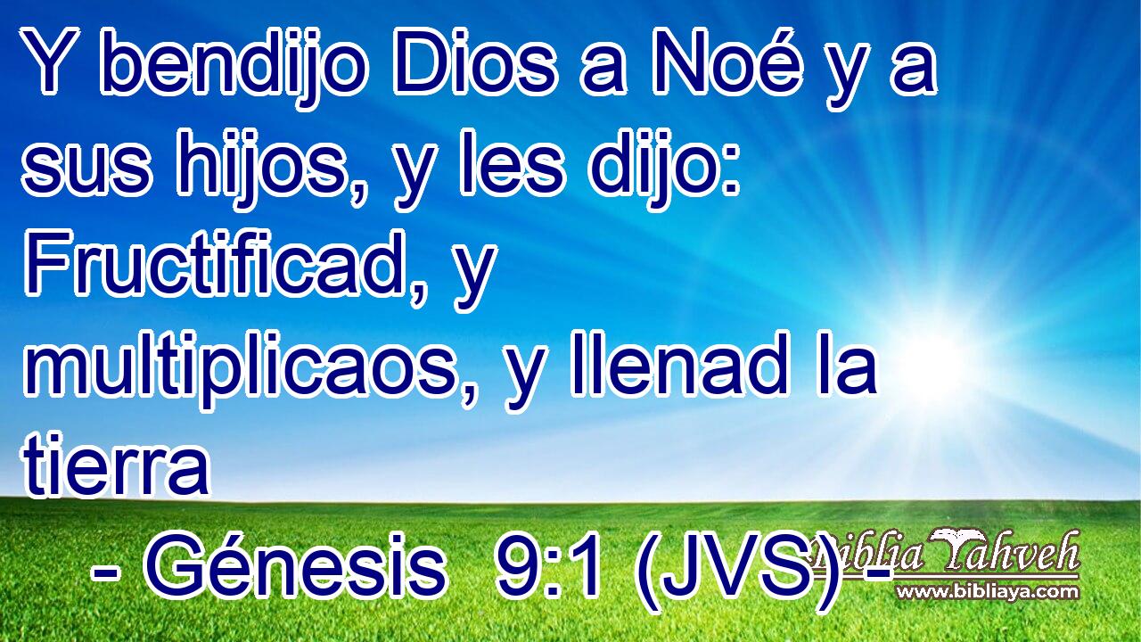 Y bendijo Dios a Noé y a sus hijos, y les dijo: Fructificad, y multiplicaos, y llenad la tierra