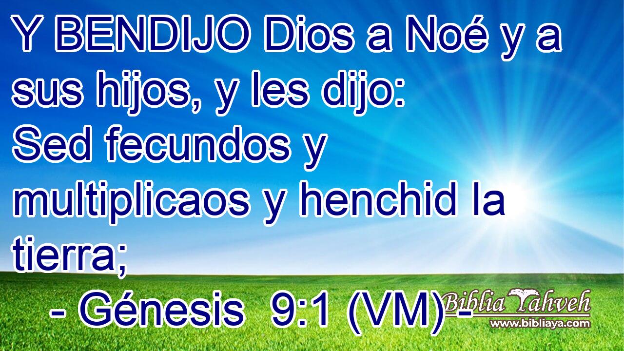  Y BENDIJO Dios a Noé y a sus hijos, y les dijo: Sed fecundos y multiplicaos y henchid la tierra; 