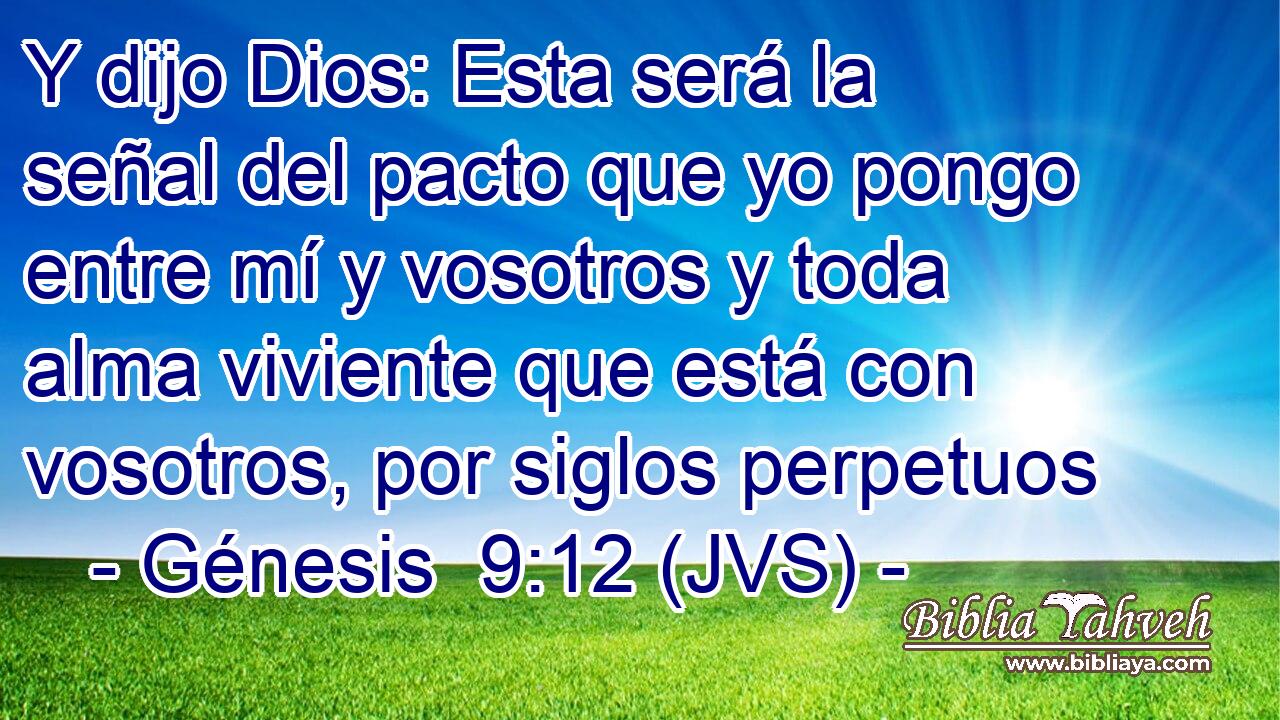 Y dijo Dios: Esta será la señal del pacto que yo pongo entre mí y vosotros y toda alma viviente que está con vosotros, por siglos perpetuos