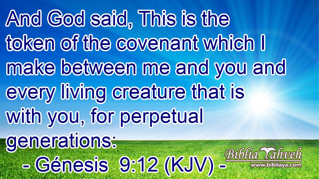 And God said, This is the token of the covenant which I make between me and you and every living creature that is with you, for perpetual generations: