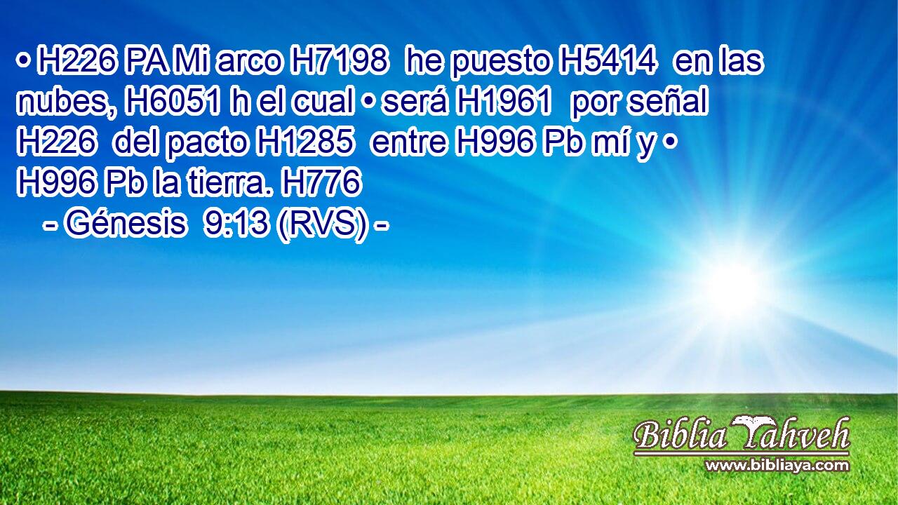 • H226 PA Mi arco H7198  he puesto H5414  en las nubes, H6051 h el cual • será H1961  por señal H226  del pacto H1285  entre H996 Pb mí y • H996 Pb la tierra. H776  