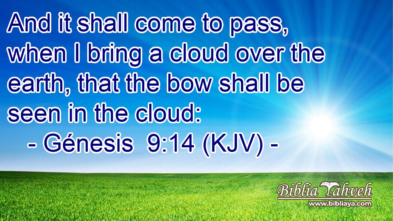 And it shall come to pass, when I bring a cloud over the earth, that the bow shall be seen in the cloud: