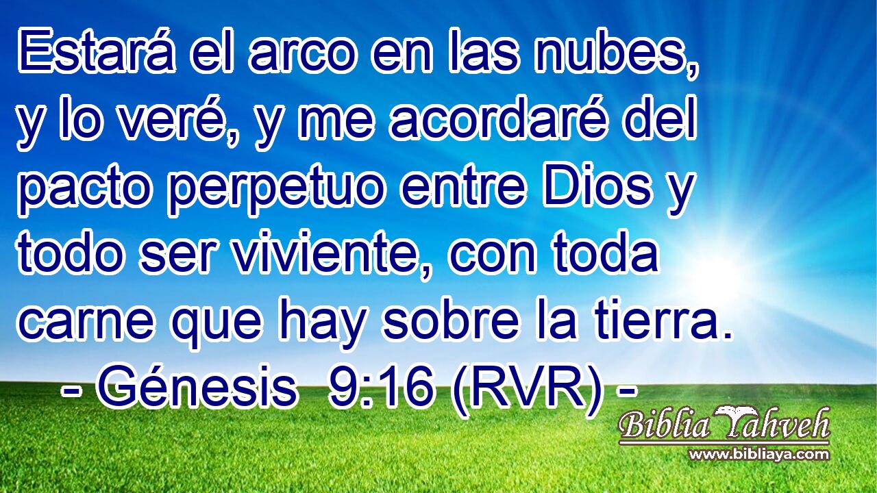 Estará el arco en las nubes, y lo veré, y me acordaré del pacto perpetuo entre Dios y todo ser viviente, con toda carne que hay sobre la tierra.