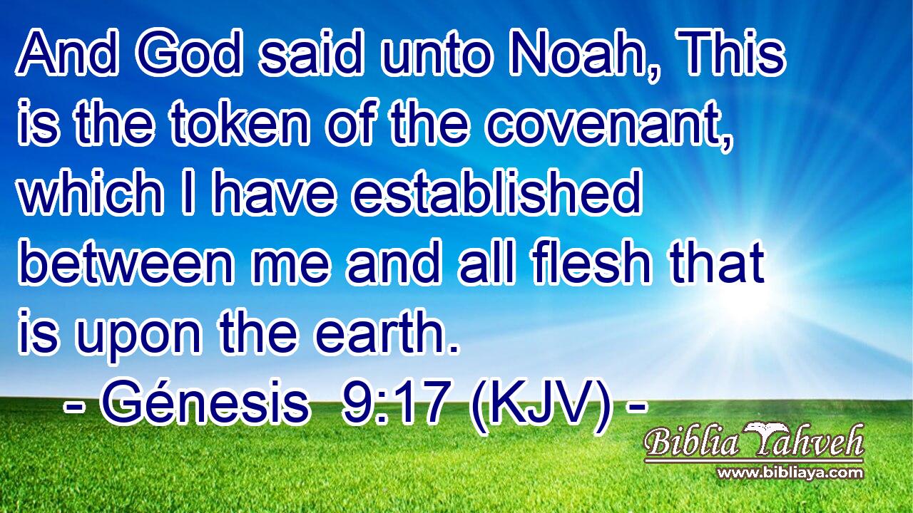 And God said unto Noah, This is the token of the covenant, which I have established between me and all flesh that is upon the earth.
