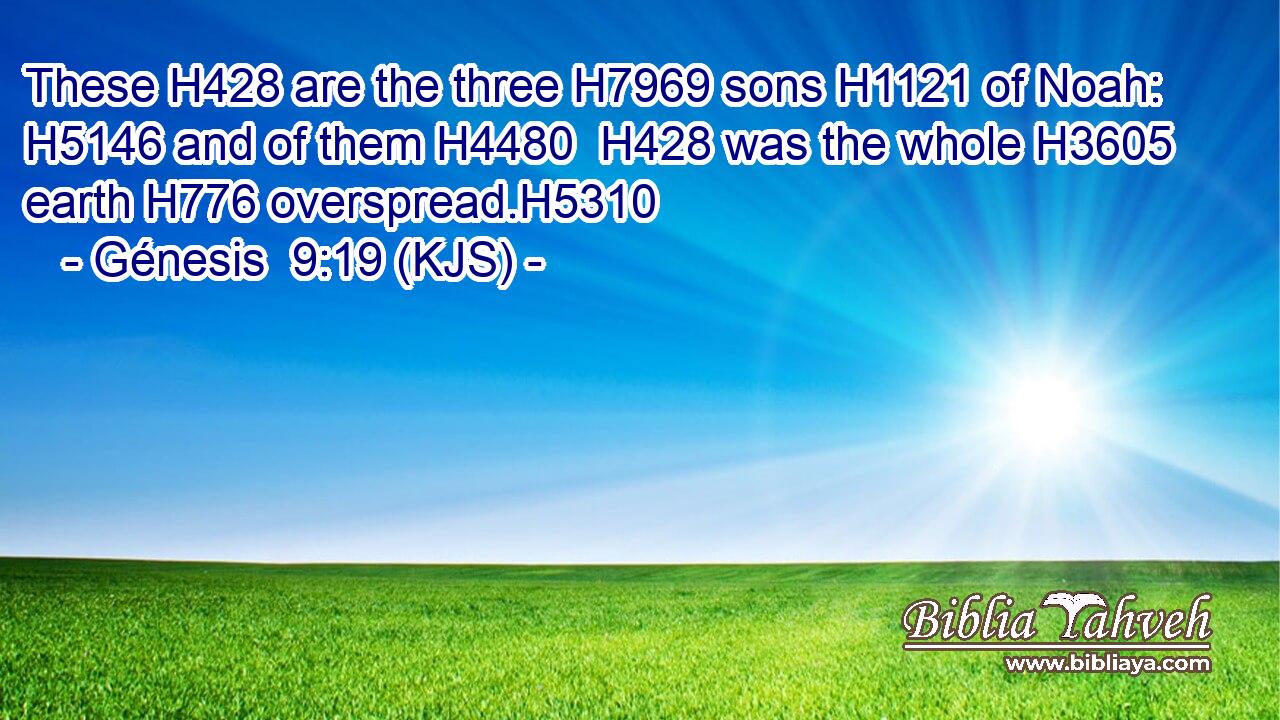 These H428 are the three H7969 sons H1121 of Noah: H5146 and of them H4480  H428 was the whole H3605 earth H776 overspread.H5310