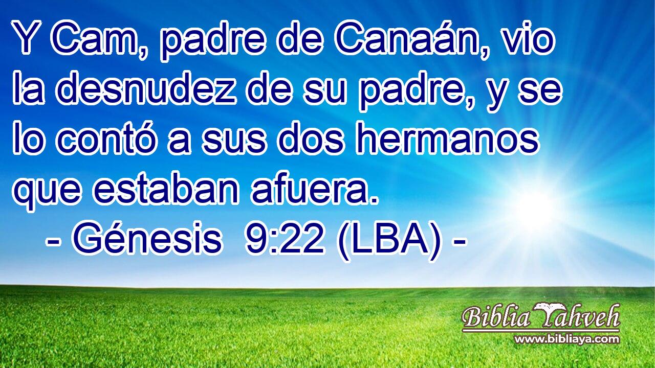 Y Cam, padre de Canaán, vio la desnudez de su padre, y se lo contó a sus dos hermanos que estaban afuera.