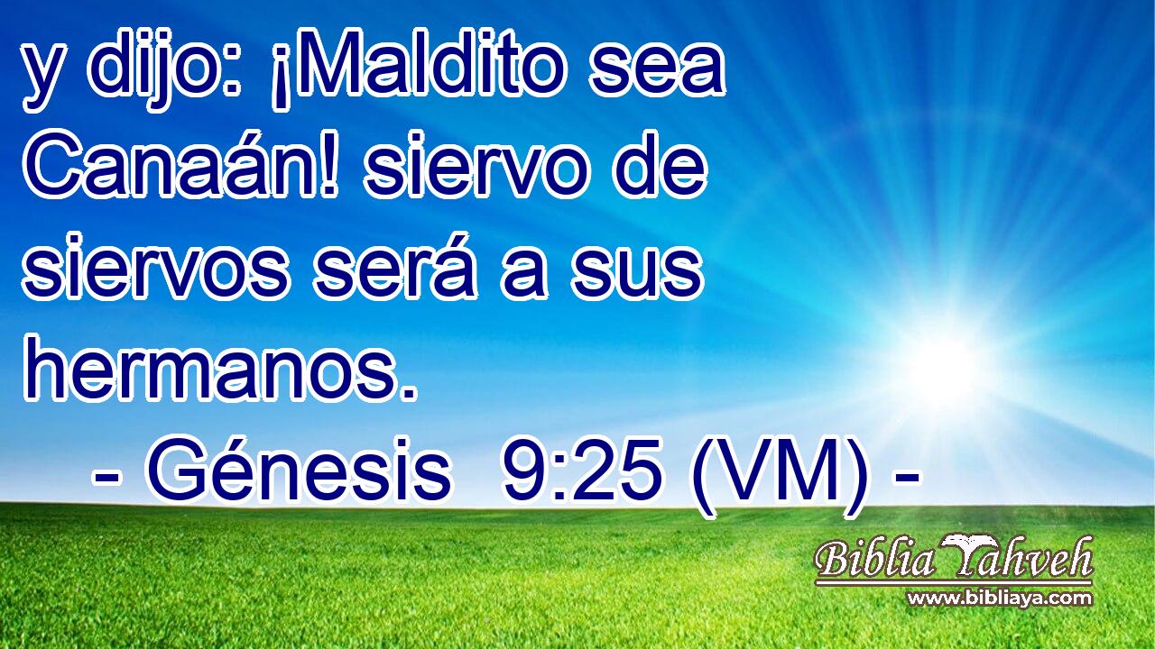  y dijo: ¡Maldito sea Canaán! siervo de siervos será a sus hermanos. 