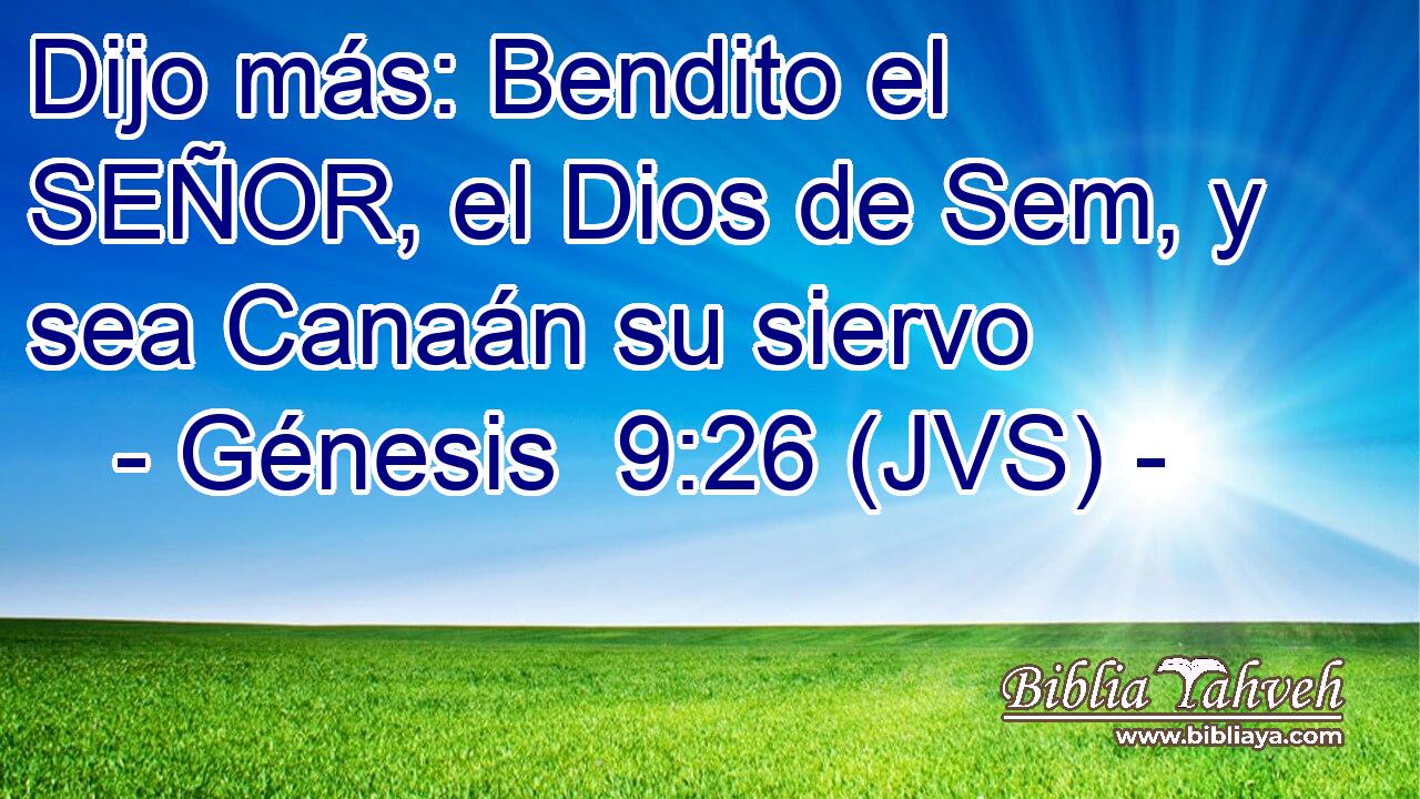 Dijo más: Bendito el SEÑOR, el Dios de Sem, y sea Canaán su siervo