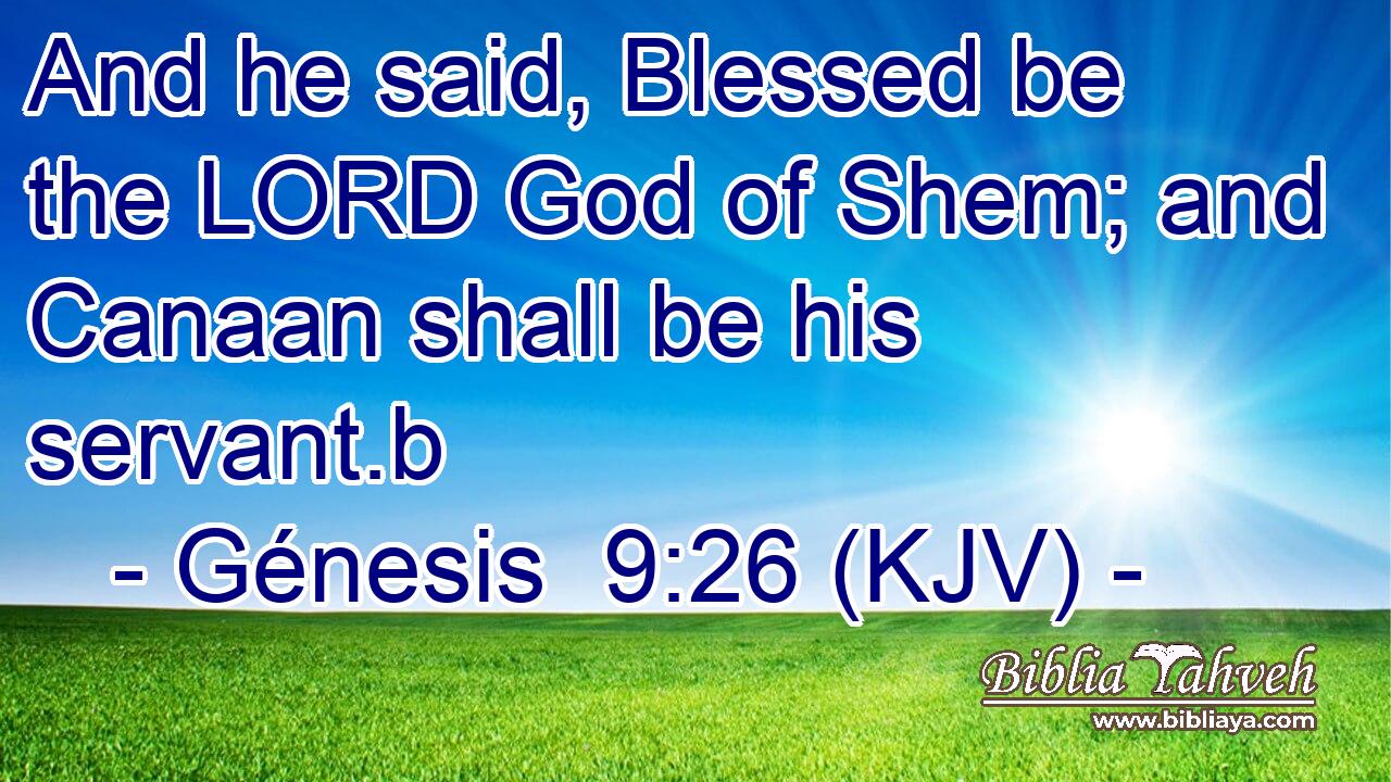 And he said, Blessed be the LORD God of Shem; and Canaan shall be his servant.b