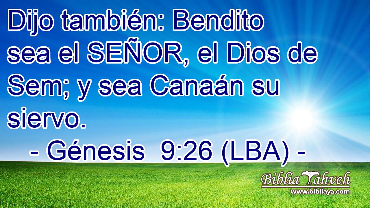Dijo también: Bendito sea el SEÑOR, el Dios de Sem; y sea Canaán su siervo.