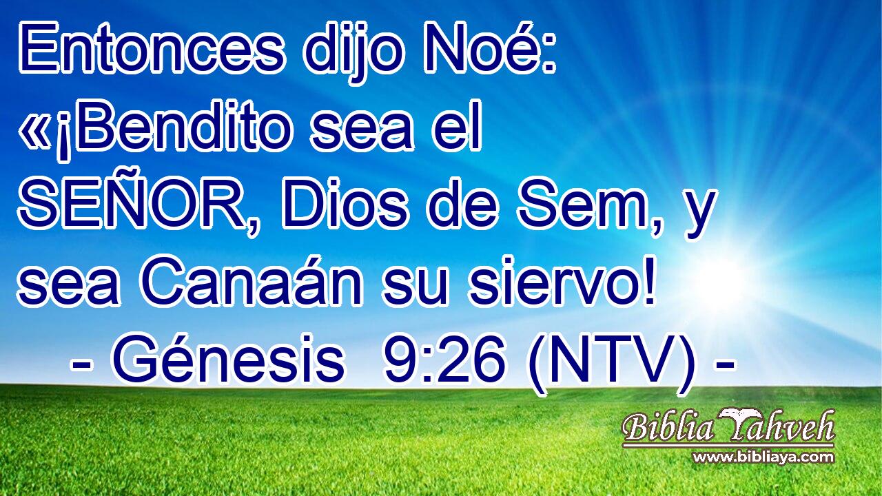 Entonces dijo Noé: «¡Bendito sea el SEÑOR, Dios de Sem, y sea Canaán su siervo!