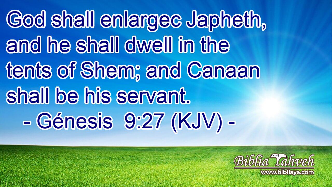 God shall enlargec Japheth, and he shall dwell in the tents of Shem; and Canaan shall be his servant.
