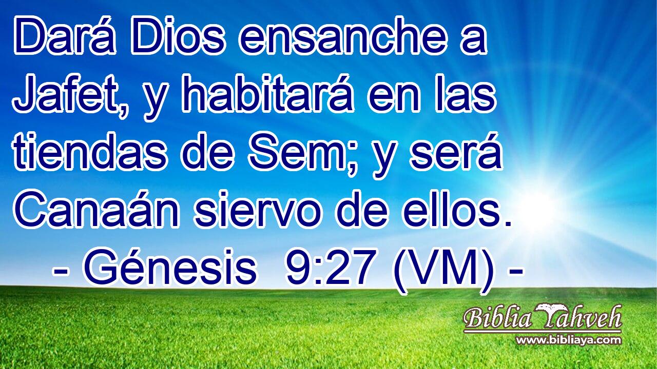  Dará Dios ensanche a Jafet, y habitará en las tiendas de Sem; y será Canaán siervo de ellos. 