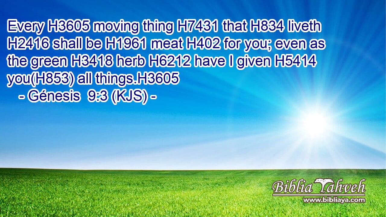 Every H3605 moving thing H7431 that H834 liveth H2416 shall be H1961 meat H402 for you; even as the green H3418 herb H6212 have I given H5414 you(H853) all things.H3605