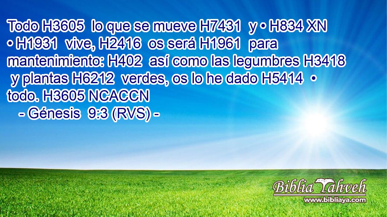 Todo H3605  lo que se mueve H7431  y • H834 XN • H1931  vive, H2416  os será H1961  para mantenimiento: H402  así como las legumbres H3418  y plantas H6212  verdes, os lo he dado H5414  • todo. H3605 NCACCN 