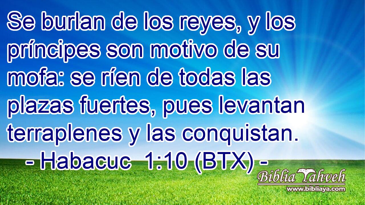 Se burlan de los reyes, y los príncipes son motivo de su mofa: se ríen de todas las plazas fuertes, pues levantan terraplenes y las conquistan.