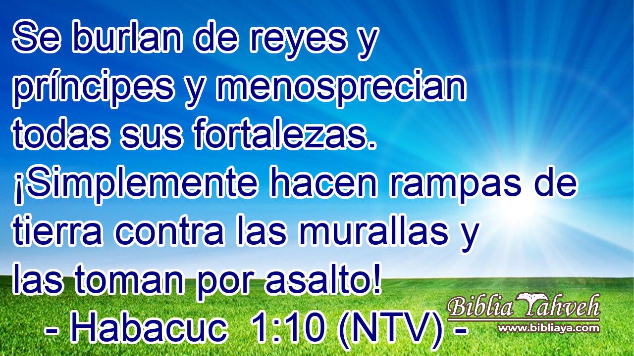 Se burlan de reyes y príncipes y menosprecian todas sus fortalezas. ¡Simplemente hacen rampas de tierra contra las murallas y las toman por asalto!