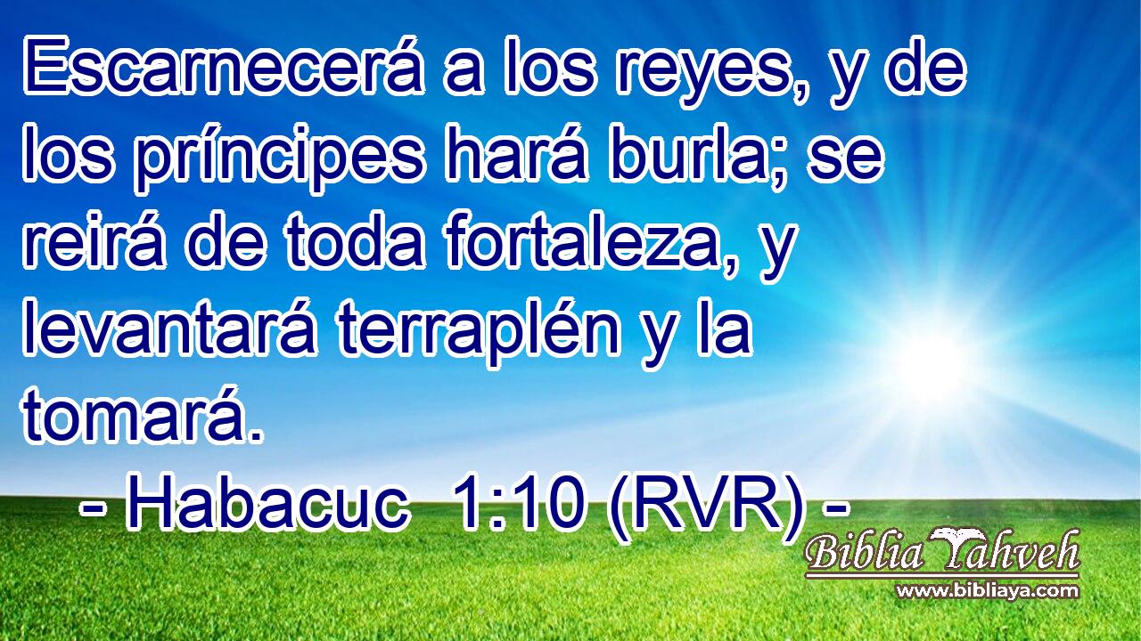 Escarnecerá a los reyes, y de los príncipes hará burla; se reirá de toda fortaleza, y levantará terraplén y la tomará.