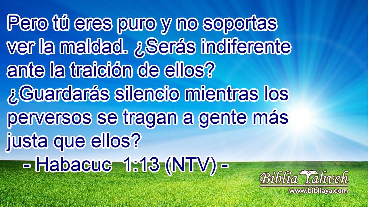 Pero tú eres puro y no soportas ver la maldad. ¿Serás indiferente ante la traición de ellos? ¿Guardarás silencio mientras los perversos se tragan a gente más justa que ellos?