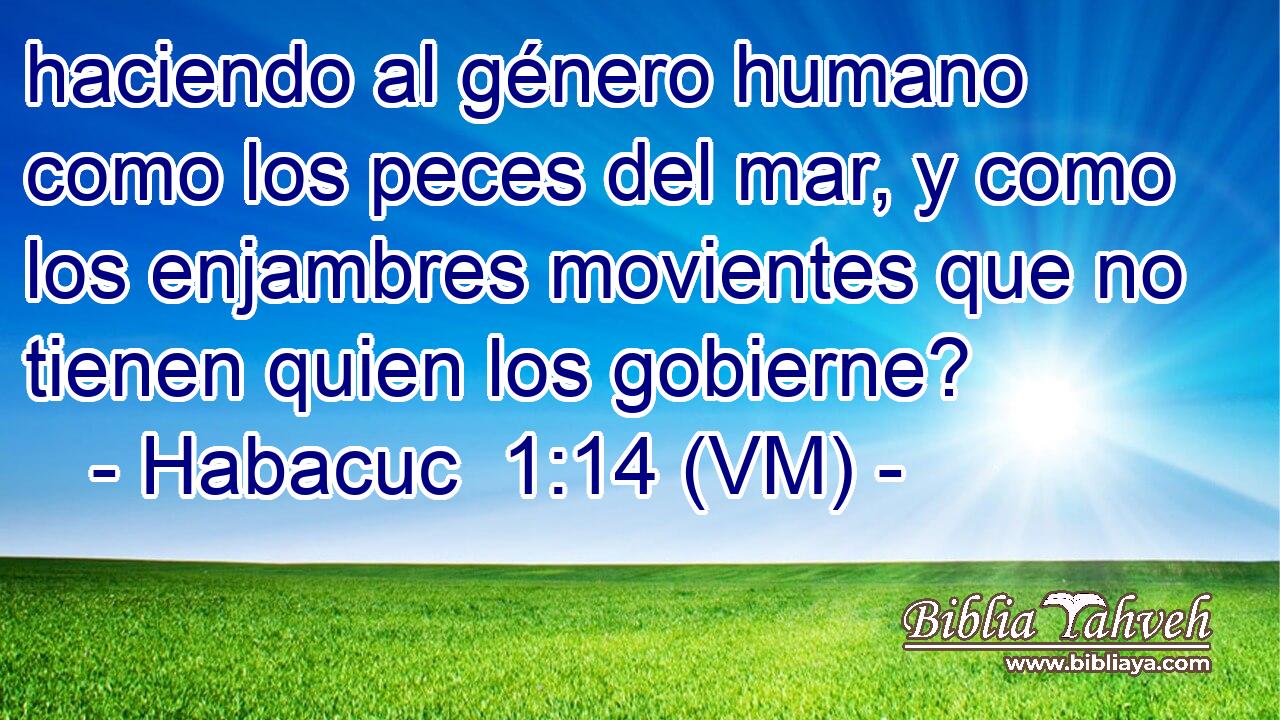  haciendo al género humano como los peces del mar, y como los enjambres movientes que no tienen quien los gobierne? 