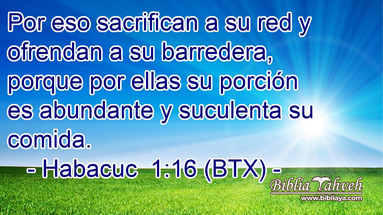 Por eso sacrifican a su red y ofrendan a su barredera, porque por ellas su porción es abundante y suculenta su comida.