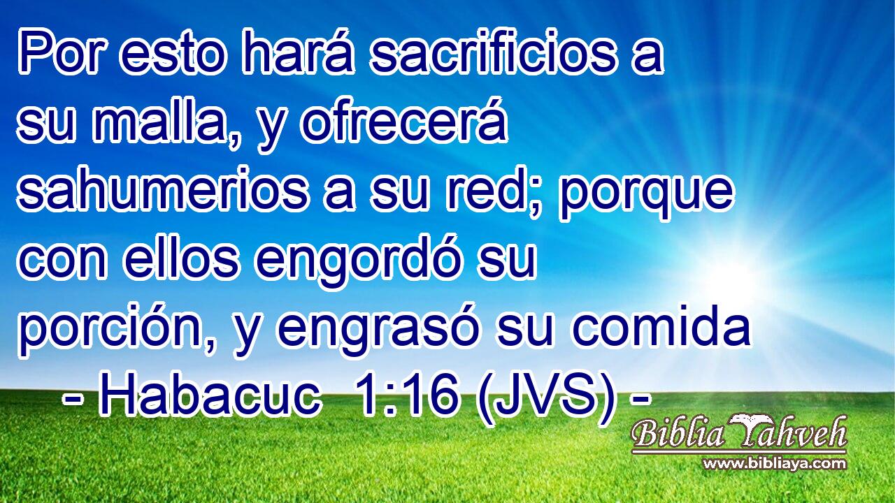 Por esto hará sacrificios a su malla, y ofrecerá sahumerios a su red; porque con ellos engordó su porción, y engrasó su comida