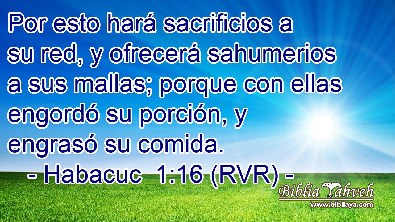 Por esto hará sacrificios a su red, y ofrecerá sahumerios a sus mallas; porque con ellas engordó su porción, y engrasó su comida.
