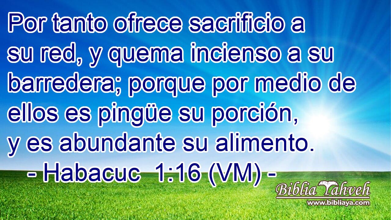  Por tanto ofrece sacrificio a su red, y quema incienso a su barredera; porque por medio de ellos es pingüe su porción, y es abundante su alimento. 