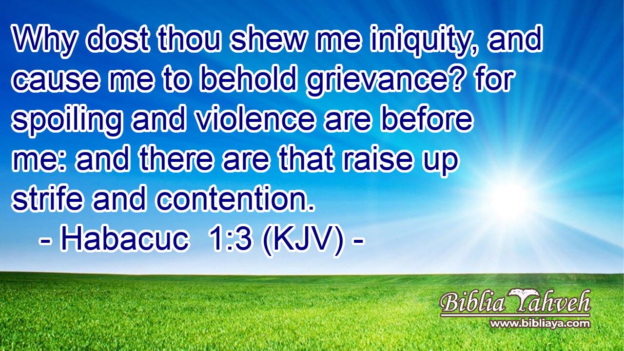 Why dost thou shew me iniquity, and cause me to behold grievance? for spoiling and violence are before me: and there are that raise up strife and contention.