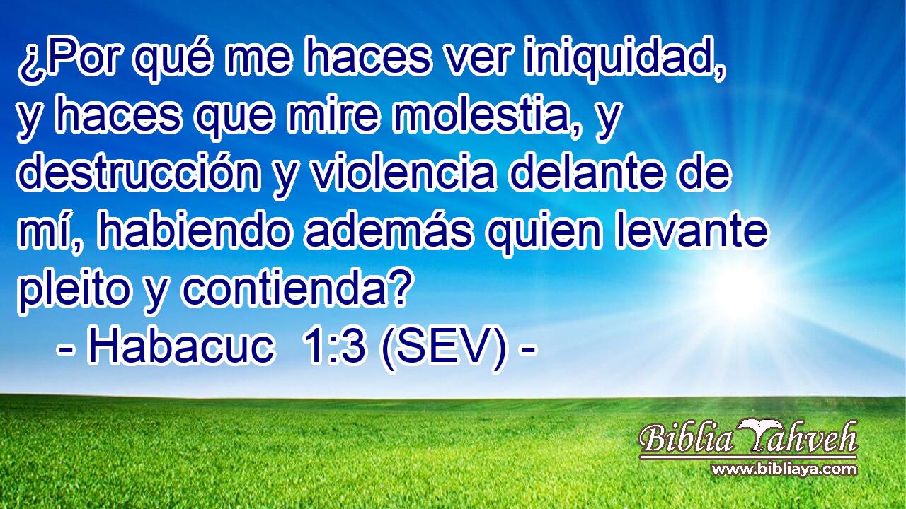 ¿Por qué me haces ver iniquidad, y haces que mire molestia, y destrucción y violencia delante de mí, habiendo además quien levante pleito y contienda?