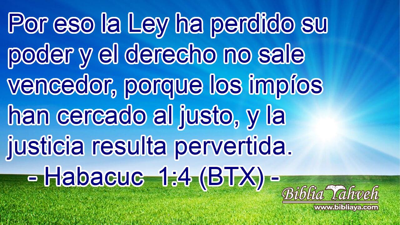 Por eso la Ley ha perdido su poder y el derecho no sale vencedor, porque los impíos han cercado al justo, y la justicia resulta pervertida.