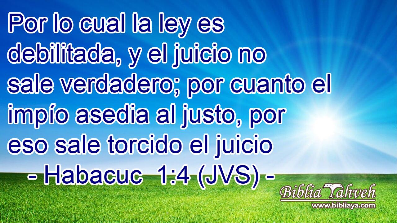 Por lo cual la ley es debilitada, y el juicio no sale verdadero; por cuanto el impío asedia al justo, por eso sale torcido el juicio