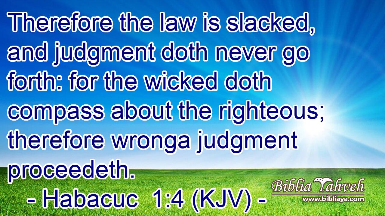 Therefore the law is slacked, and judgment doth never go forth: for the wicked doth compass about the righteous; therefore wronga judgment proceedeth.