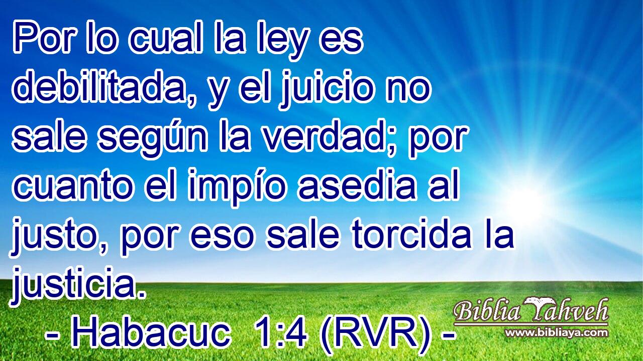 Por lo cual la ley es debilitada, y el juicio no sale según la verdad; por cuanto el impío asedia al justo, por eso sale torcida la justicia.