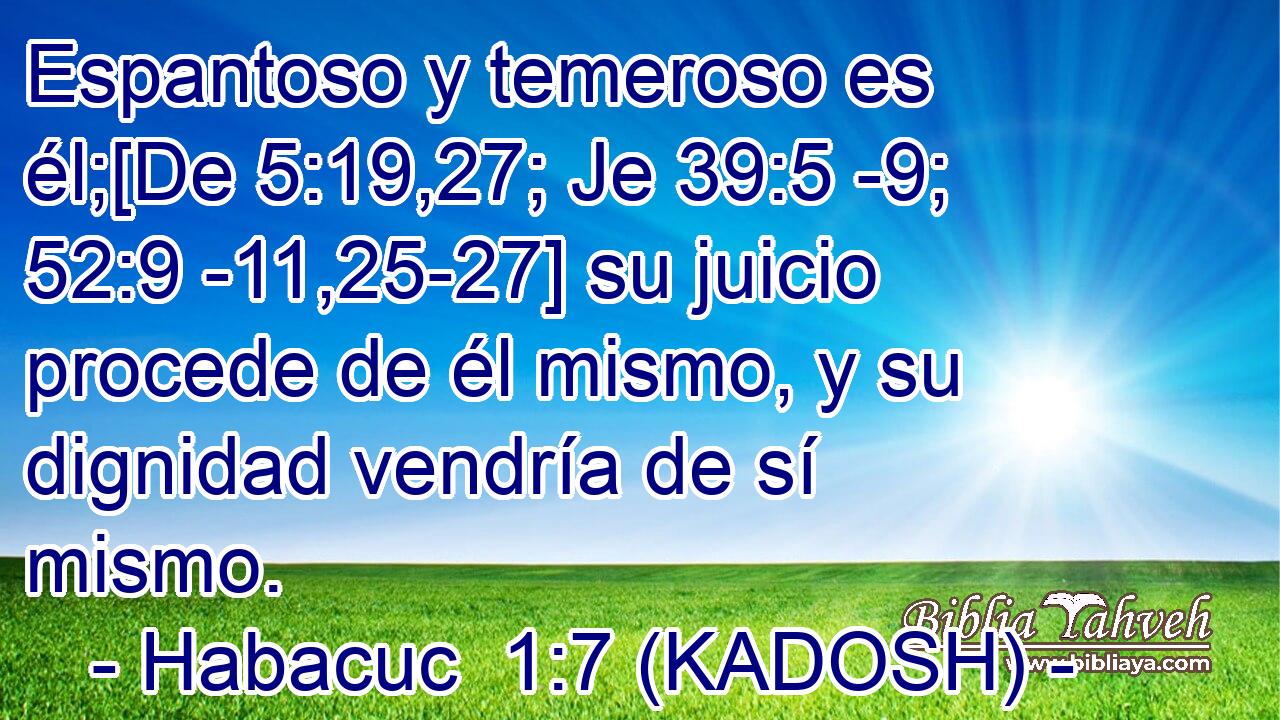  Espantoso y temeroso es él;[De 5:19,27; Je 39:5 -9; 52:9 -11,25-27] su juicio procede de él mismo, y su dignidad vendría de sí mismo. 