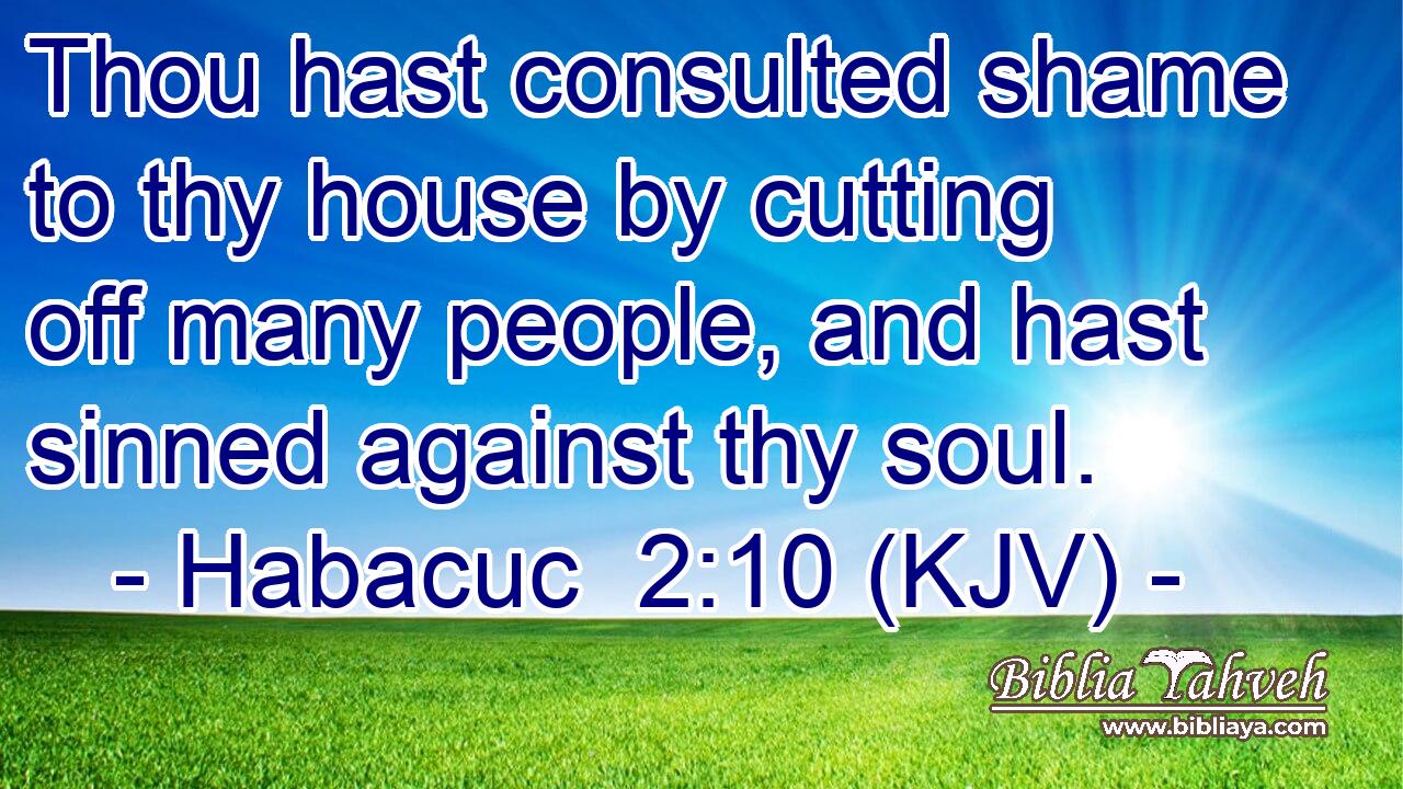 Thou hast consulted shame to thy house by cutting off many people, and hast sinned against thy soul.