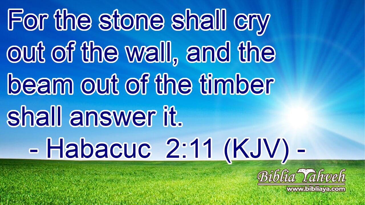 For the stone shall cry out of the wall, and the beam out of the timber shall answer it.
