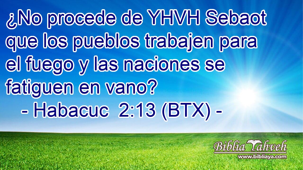 ¿No procede de YHVH Sebaot que los pueblos trabajen para el fuego y las naciones se fatiguen en vano?