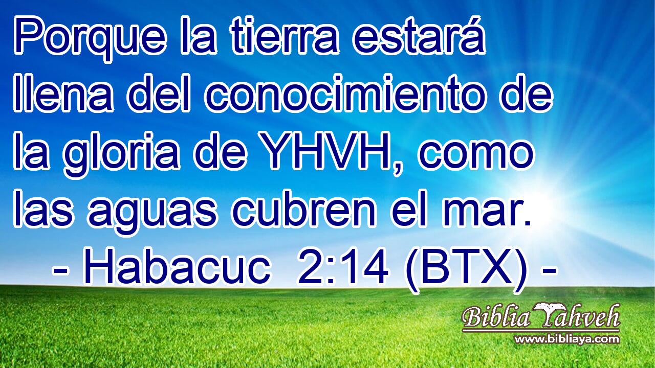 Porque la tierra estará llena del conocimiento de la gloria de YHVH, como las aguas cubren el mar.